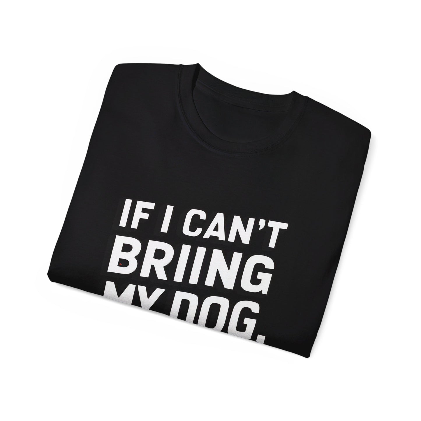 If I Can't Bring My Dog I'm Not Going Unisex Organic T-Shirt